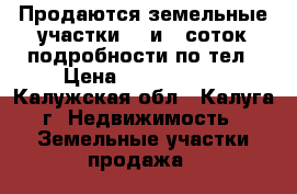 Продаются земельные участки 12 и 8 соток подробности по тел › Цена ­ 1 200 000 - Калужская обл., Калуга г. Недвижимость » Земельные участки продажа   